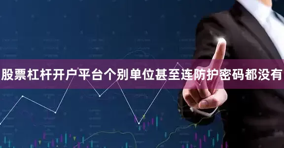 股票杠杆开户平台个别单位甚至连防护密码都没有
