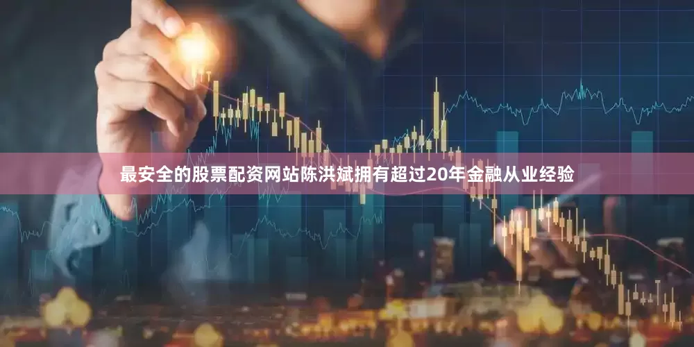 最安全的股票配资网站　　陈洪斌拥有超过20年金融从业经验