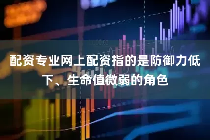 配资专业网上配资指的是防御力低下、生命值微弱的角色