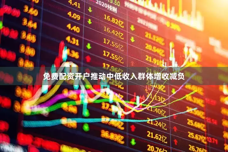 免费配资开户推动中低收入群体增收减负