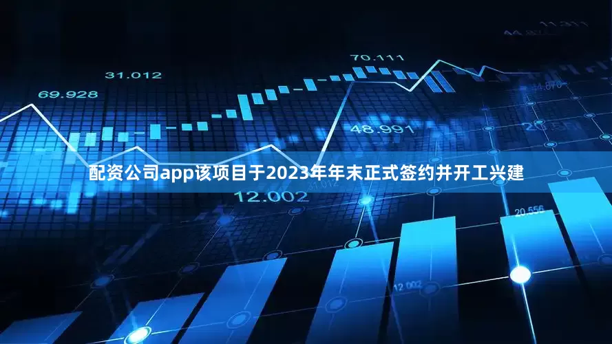 配资公司app该项目于2023年年末正式签约并开工兴建