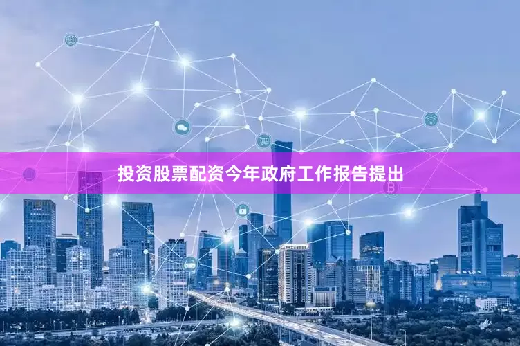 投资股票配资　　今年政府工作报告提出